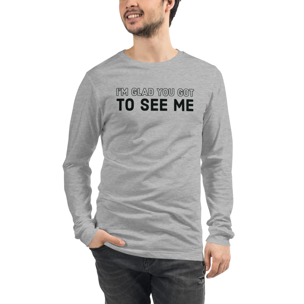 I'm Glad You Got To See Me | Unisex Long Sleeve Tee | Pop Collection