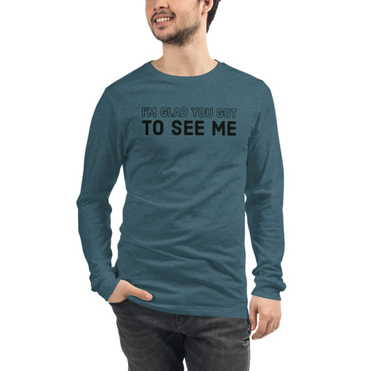 I'm Glad You Got To See Me | Unisex Long Sleeve Tee | Pop Collection